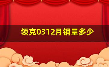 领克0312月销量多少