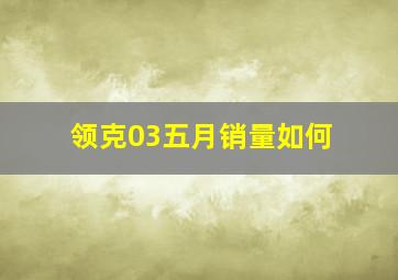 领克03五月销量如何