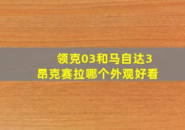 领克03和马自达3昂克赛拉哪个外观好看