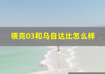 领克03和马自达比怎么样