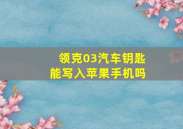 领克03汽车钥匙能写入苹果手机吗