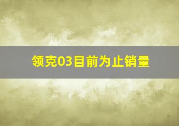 领克03目前为止销量