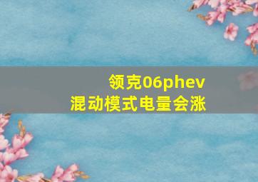 领克06phev混动模式电量会涨