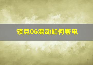 领克06混动如何帮电