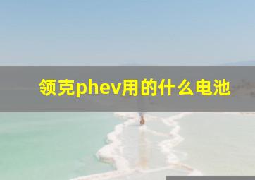 领克phev用的什么电池