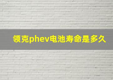 领克phev电池寿命是多久