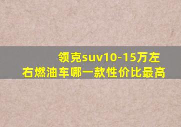 领克suv10-15万左右燃油车哪一款性价比最高