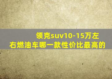 领克suv10-15万左右燃油车哪一款性价比最高的