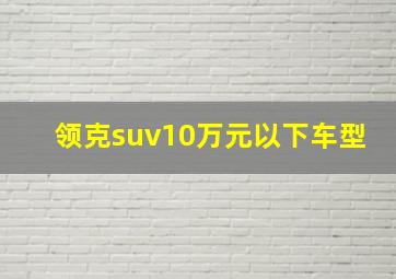 领克suv10万元以下车型