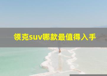 领克suv哪款最值得入手