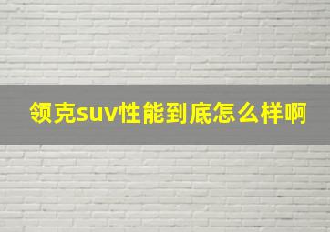 领克suv性能到底怎么样啊