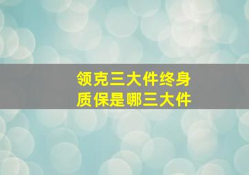 领克三大件终身质保是哪三大件