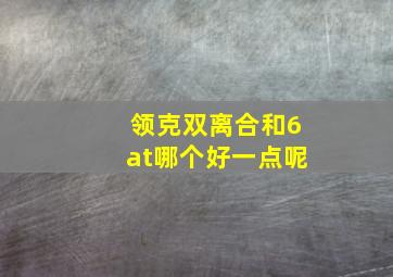 领克双离合和6at哪个好一点呢