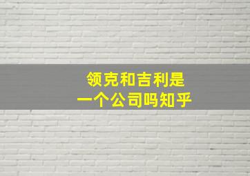 领克和吉利是一个公司吗知乎