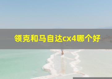 领克和马自达cx4哪个好