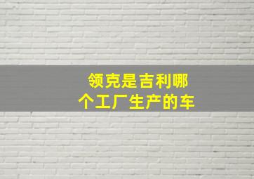 领克是吉利哪个工厂生产的车