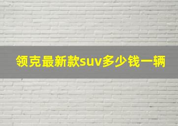 领克最新款suv多少钱一辆