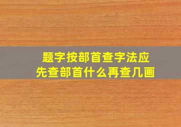 题字按部首查字法应先查部首什么再查几画