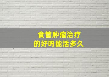 食管肿瘤治疗的好吗能活多久