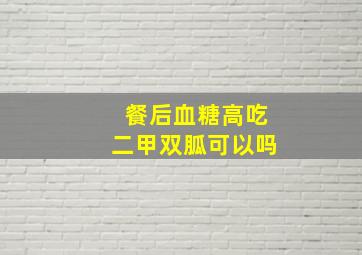 餐后血糖高吃二甲双胍可以吗