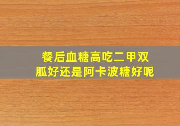 餐后血糖高吃二甲双胍好还是阿卡波糖好呢