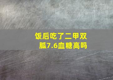 饭后吃了二甲双胍7.6血糖高吗