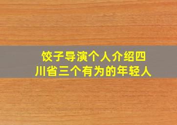 饺子导演个人介绍四川省三个有为的年轻人