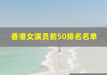 香港女演员前50排名名单