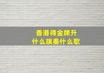 香港得金牌升什么旗奏什么歌