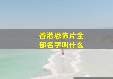 香港恐怖片全部名字叫什么