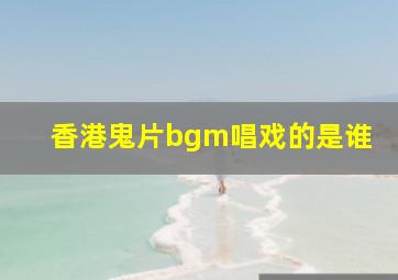 香港鬼片bgm唱戏的是谁