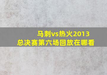 马刺vs热火2013总决赛第六场回放在哪看