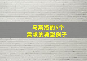 马斯洛的5个需求的典型例子