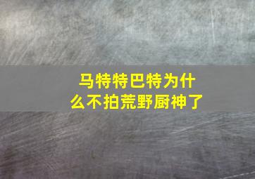 马特特巴特为什么不拍荒野厨神了