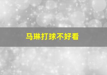 马琳打球不好看