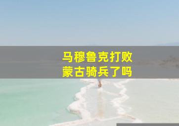 马穆鲁克打败蒙古骑兵了吗