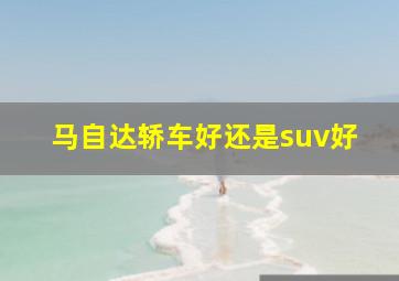 马自达轿车好还是suv好