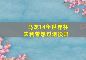 马龙14年世界杯失利曾想过退役吗