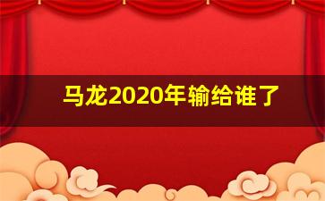 马龙2020年输给谁了