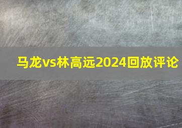 马龙vs林高远2024回放评论