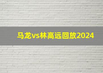 马龙vs林高远回放2024