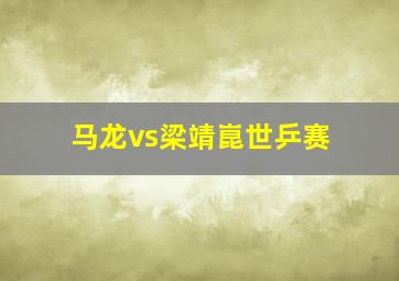 马龙vs梁靖崑世乒赛