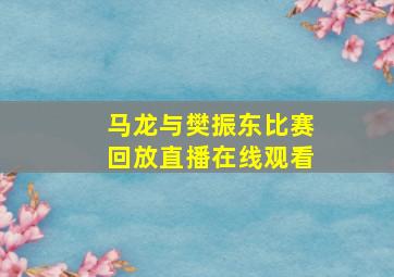 马龙与樊振东比赛回放直播在线观看