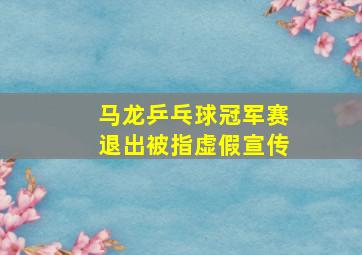 马龙乒乓球冠军赛退出被指虚假宣传