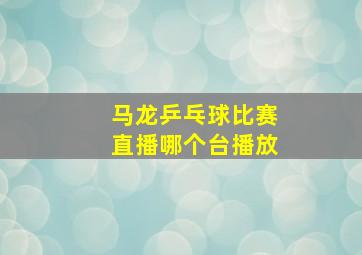 马龙乒乓球比赛直播哪个台播放