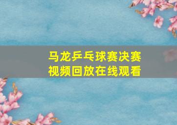 马龙乒乓球赛决赛视频回放在线观看