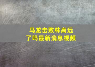 马龙击败林高远了吗最新消息视频