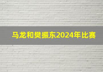 马龙和樊振东2024年比赛