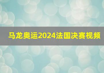 马龙奥运2024法国决赛视频