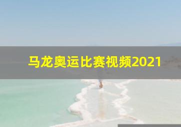 马龙奥运比赛视频2021